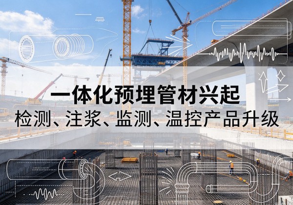 南雄一体化管材产品兴起，声测注浆一体管、多功能预埋管应用增多